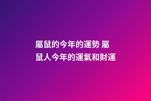 屬鼠的今年的運勢 屬鼠人今年的運氣和財運-第1張-觀點-玄機派